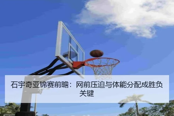 石宇奇亚锦赛前瞻:网前压迫与体能分配成胜负关键