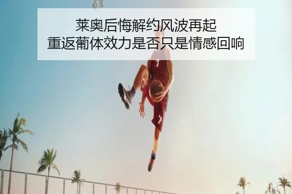 莱奥后悔解约风波再起 重返葡体效力是否只是情感回响 | STARSPORTS