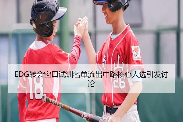 EDG转会窗口试训名单流出中路核心人选引发讨论 | STARSPORTS
