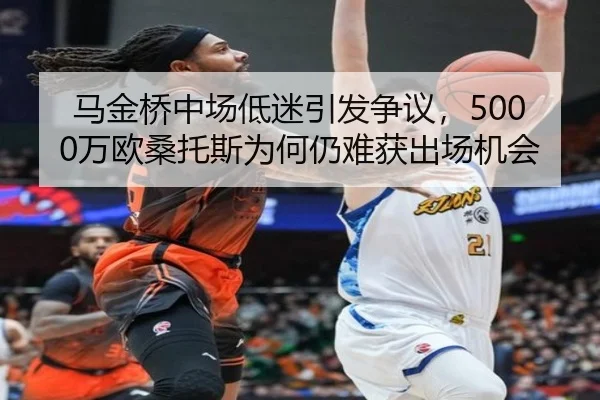 马金桥中场低迷引发争议，5000万欧桑托斯为何仍难获出场机会 | STARSPORTS